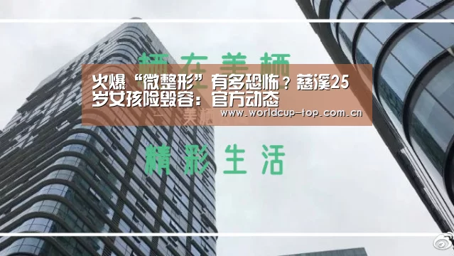 火爆“微整形”有多恐怖?慈溪25岁女孩险毁容:官方动态(图1) 世界杯中文网
